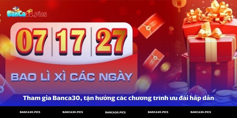 Tham gia Banca30, bạn sẽ được tận hưởng các chương trình ưu đãi hấp dẫn